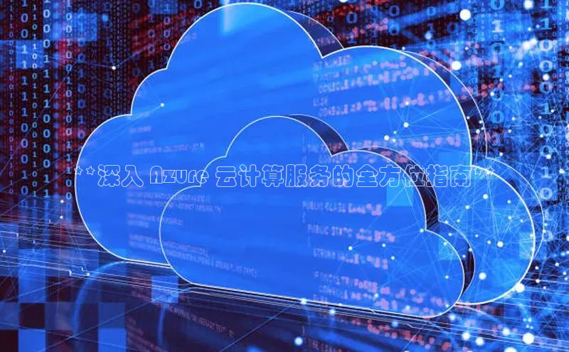 杏鑫平台手机登录入口百度教育**深入 Azure 云计算服务的全方位指南**