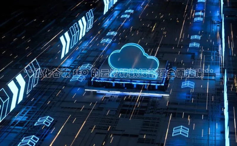 杏鑫是正规彩票平台吗百度翻译App**优化谷歌 SEO 的云计算数据管理全面指南**