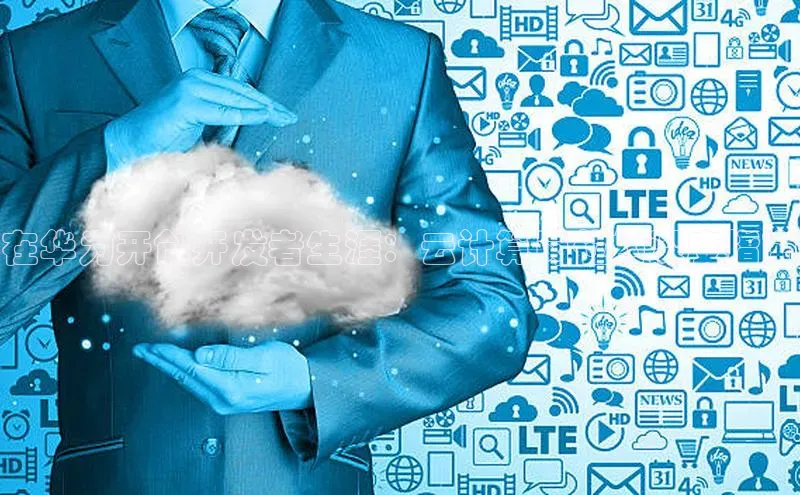 杏鑫注册登录代理中海达在华为开创开发者生涯：云计算岗位的深度指南