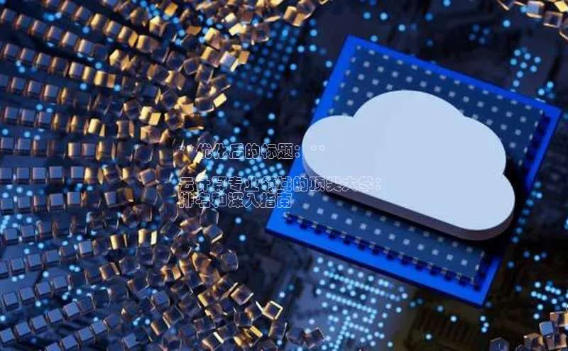 杏鑫注册平台官方网站每日互动**优化后的标题：**

云计算专业领域的顶尖大学：
排名和深入指南