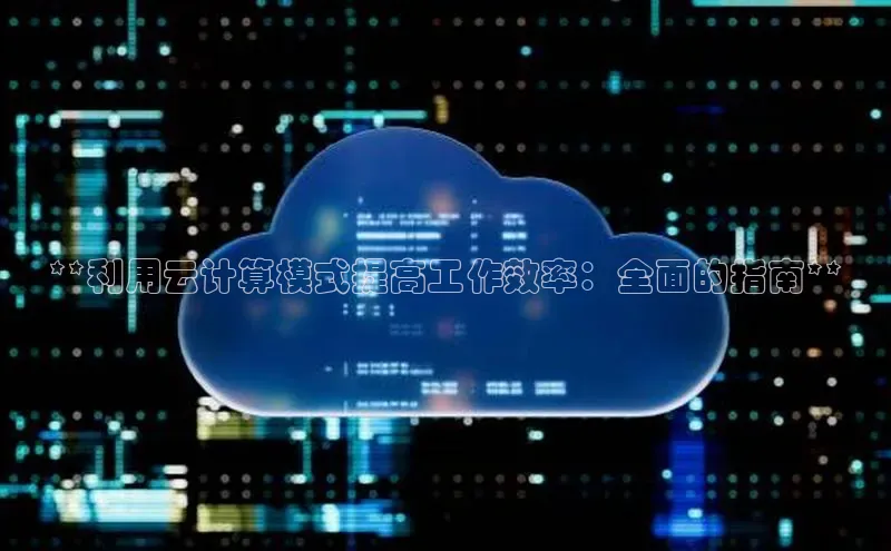 杏鑫平台注册官网知乎**利用云计算模式提高工作效率：全面的指南**