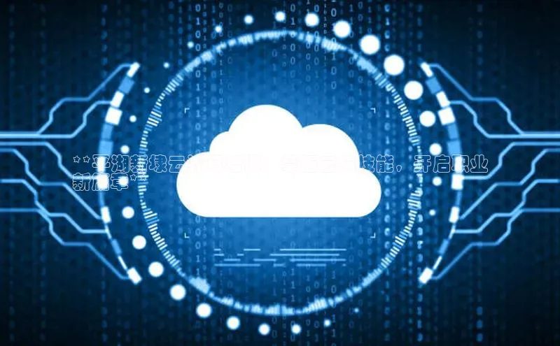 杏鑫登陆测速登录百度手机卫士**平湖新埭云计算培训：掌握云端技能，开启职业
新篇章**