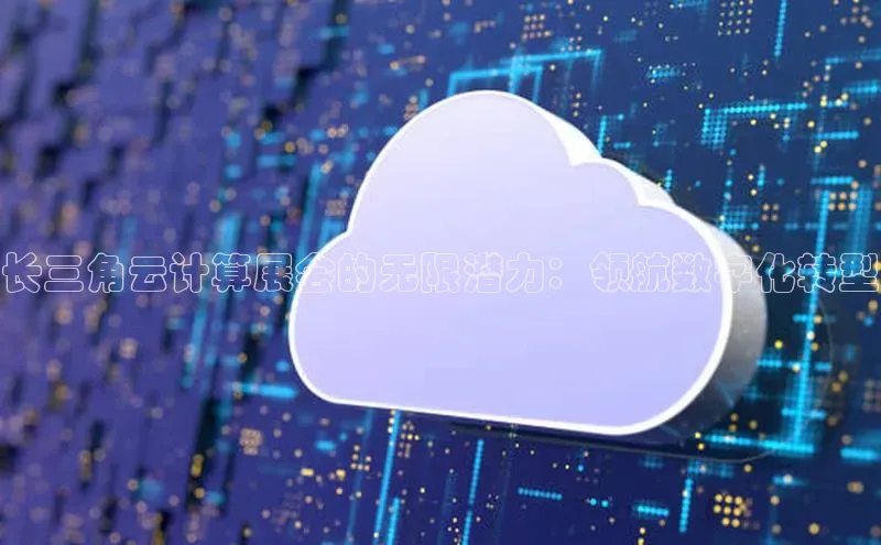 杏鑫注册开户百度Apollo长三角云计算展会的无限潜力：领航数字化转型