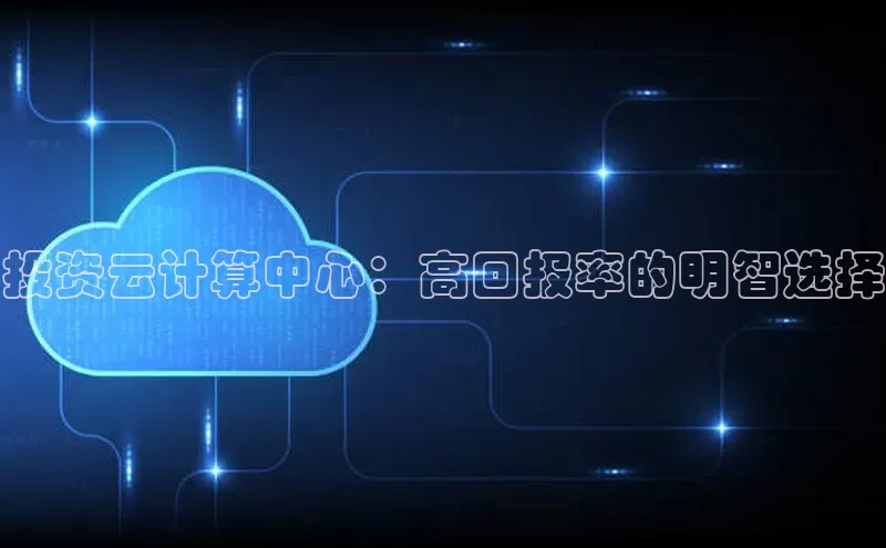 杏鑫平台注册登录百度 H5投资云计算中心：高回报率的明智选择