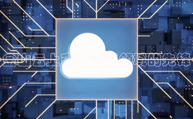 杏鑫平台注册官网百度网盘金山云上市：计算领域的先锋