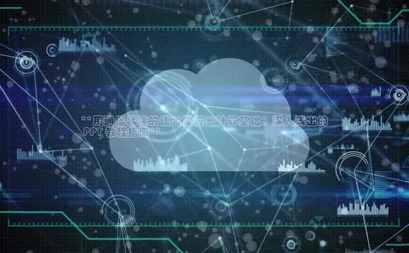 杏鑫是正规彩票平台吗百度翻译**用通俗易懂的语言掌握云计算基础：深入浅出的
 PPT 教程指南**