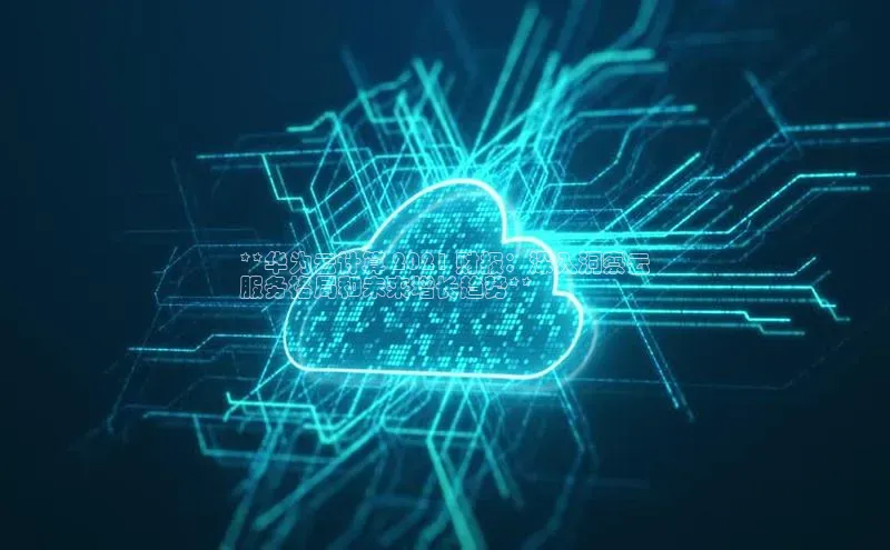 杏鑫注册登录地址同程**华为云计算 2021 财报：深入洞察云
服务格局和未来增长趋势**