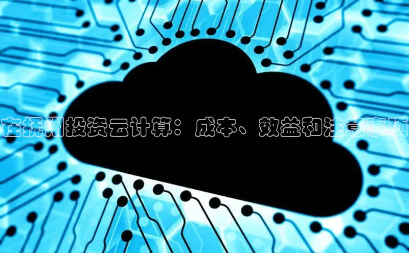 杏鑫注册开户普信公司在抚州投资云计算：成本、效益和注意事项