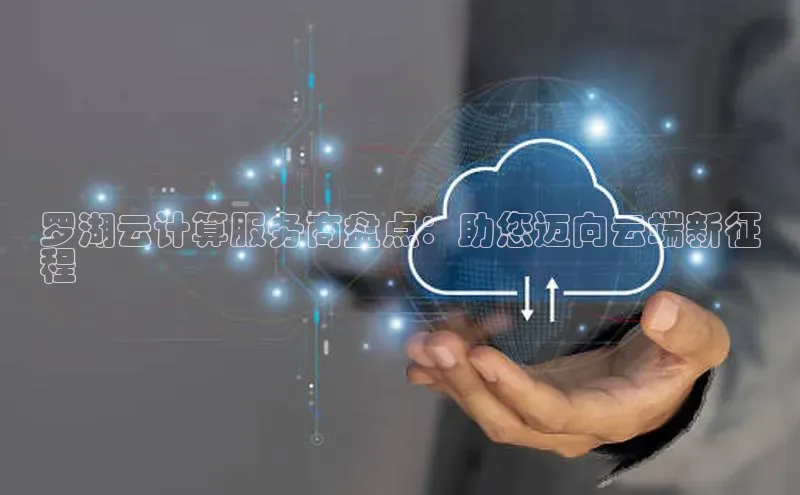 杏鑫注册平台官方网站云创智行罗湖云计算服务商盘点：助您迈向云端新征
程