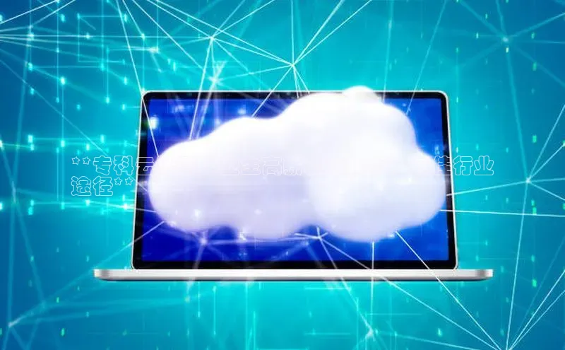 杏鑫平台手机登录入口神思电子**专科云计算毕业生高薪就业指南：最佳行业
途径**