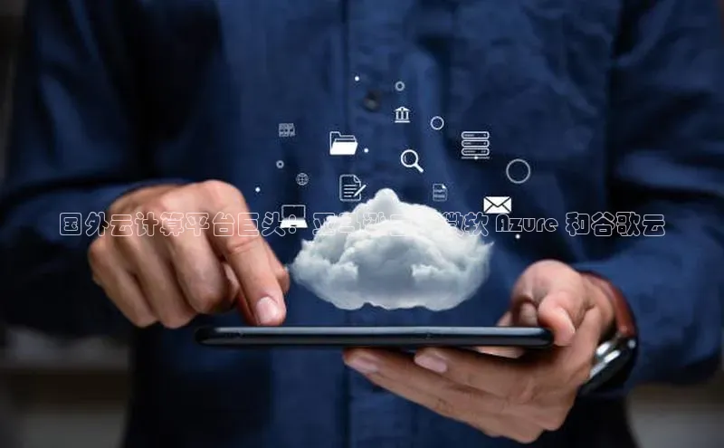 杏鑫注册平台官方网站百度安全社区国外云计算平台巨头：亚马逊云、微软 Azure 和谷歌云