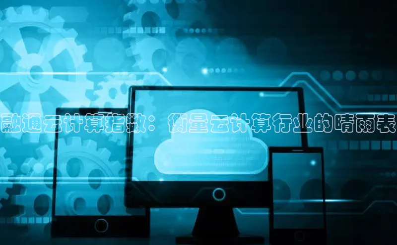 杏鑫注册开户普信公司融通云计算指数：衡量云计算行业的晴雨表