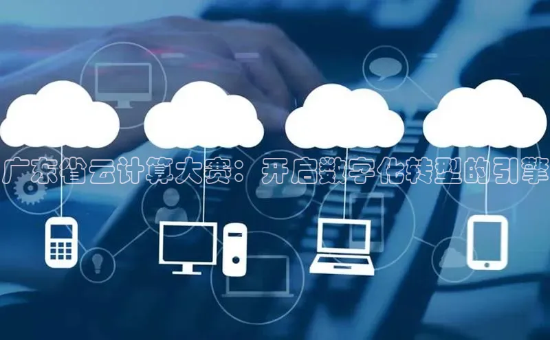 杏鑫注册平台官方网站每日互动广东省云计算大赛：开启数字化转型的引擎