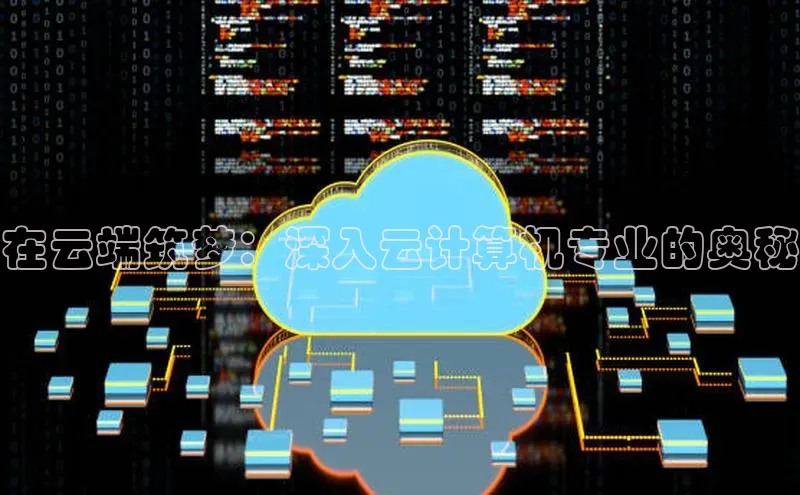 杏鑫注册登录代理度小满支付在云端筑梦：深入云计算机专业的奥秘