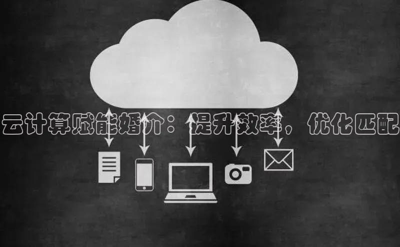 杏鑫登录测速百度社团赞助平台云计算赋能婚介：提升效率，优化匹配