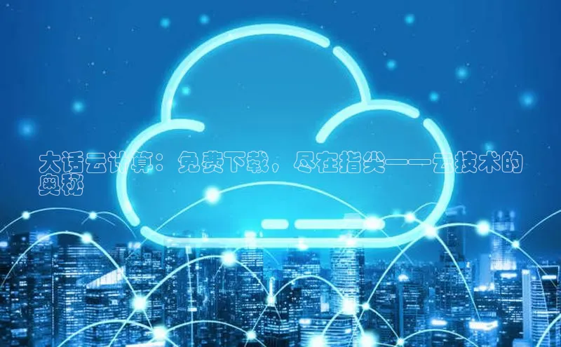 杏鑫注册地址百度智能门户大话云计算：免费下载，尽在指尖——云技术的
奥秘