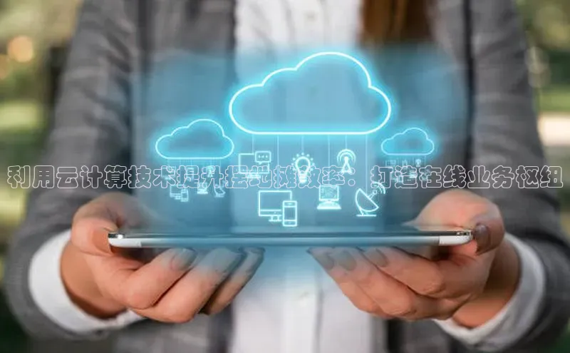 杏鑫彩票官网app一径科技利用云计算技术提升摆地摊效率：打造在线业务枢纽