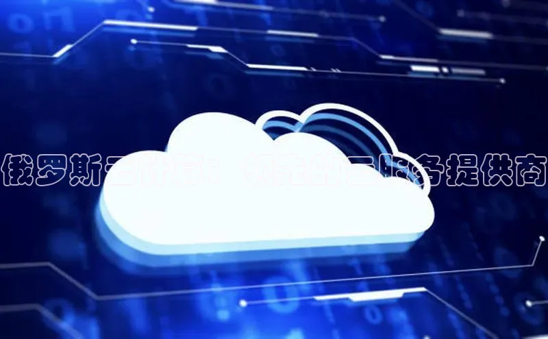 杏鑫注册开户百度Apollo俄罗斯云计算：领先的云服务提供商