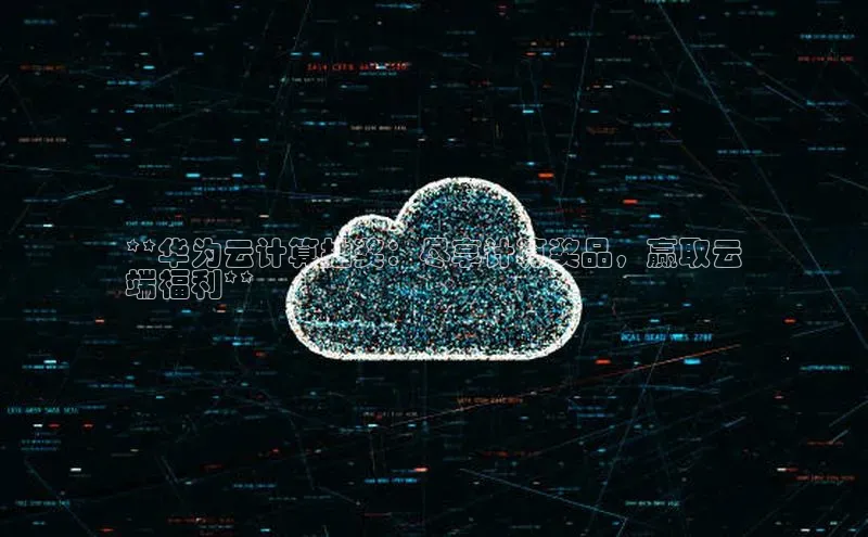 杏鑫登陆测速登录小米**华为云计算抽奖：尽享计算奖品，赢取云
端福利**