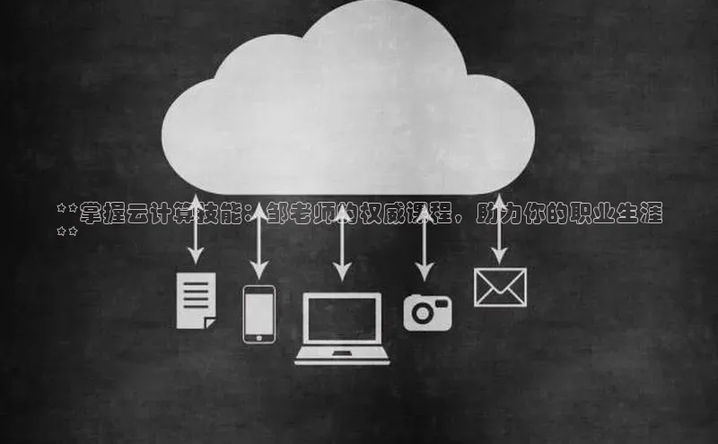 杏鑫平台手机登录入口彩讯股份**掌握云计算技能：邹老师的权威课程，助力你的职业生涯
**