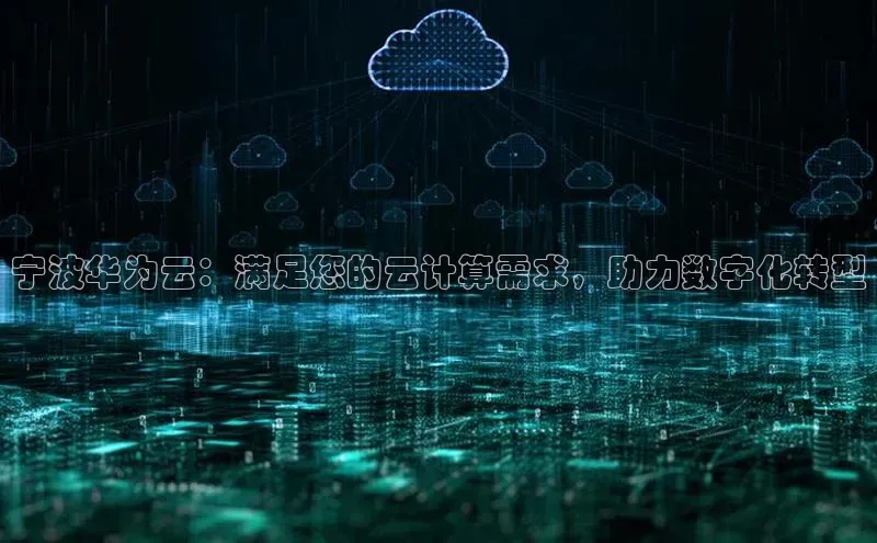 杏鑫注册平台官方网站ARGA公司宁波华为云：满足您的云计算需求，助力数字化转型