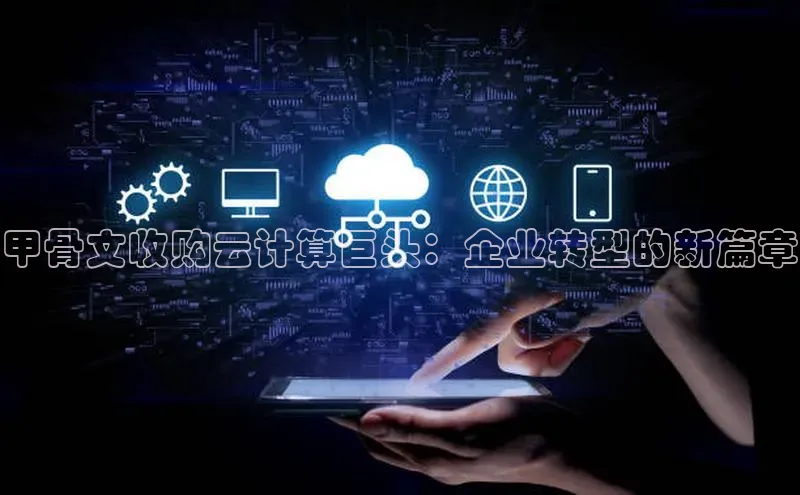 杏鑫彩票app官方下载颐驰 06甲骨文收购云计算巨头：企业转型的新篇章