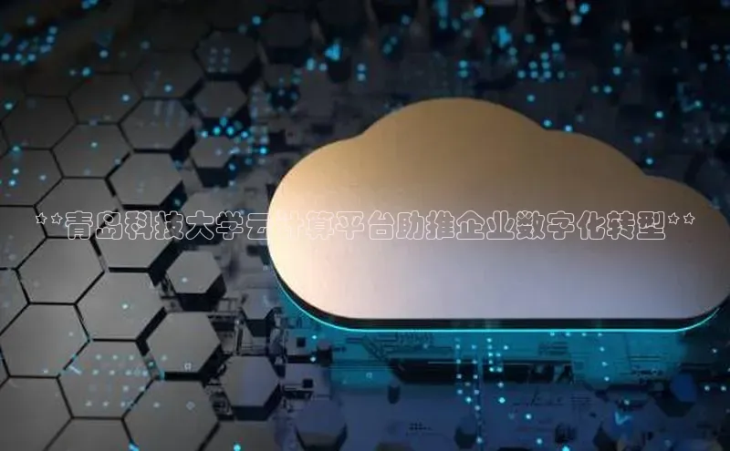 杏鑫平台代理滴滴出行**青岛科技大学云计算平台助推企业数字化转型**