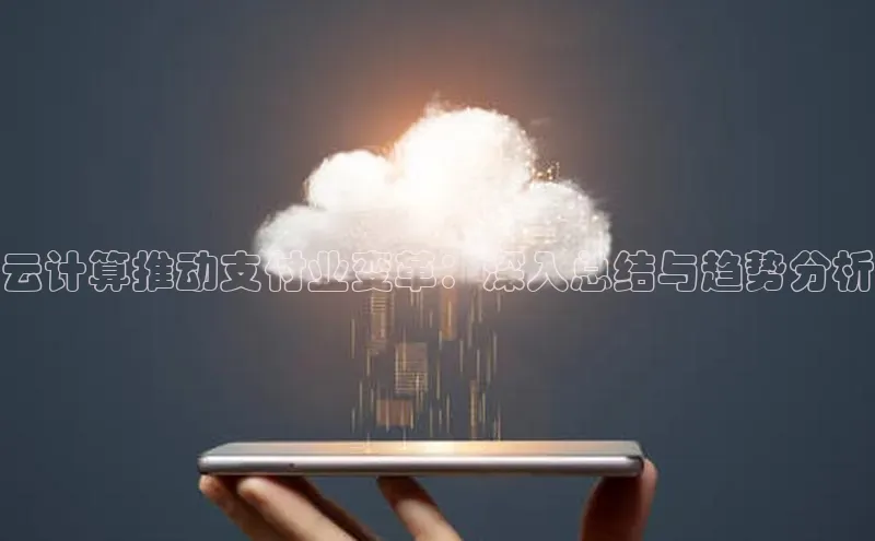 杏鑫彩票官网app一径科技云计算推动支付业变革：深入总结与趋势分析