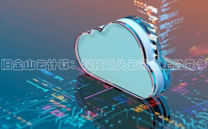 杏鑫平台手机登录入口百度教育旧金山云计算：科技巨头云霄之上的竞争