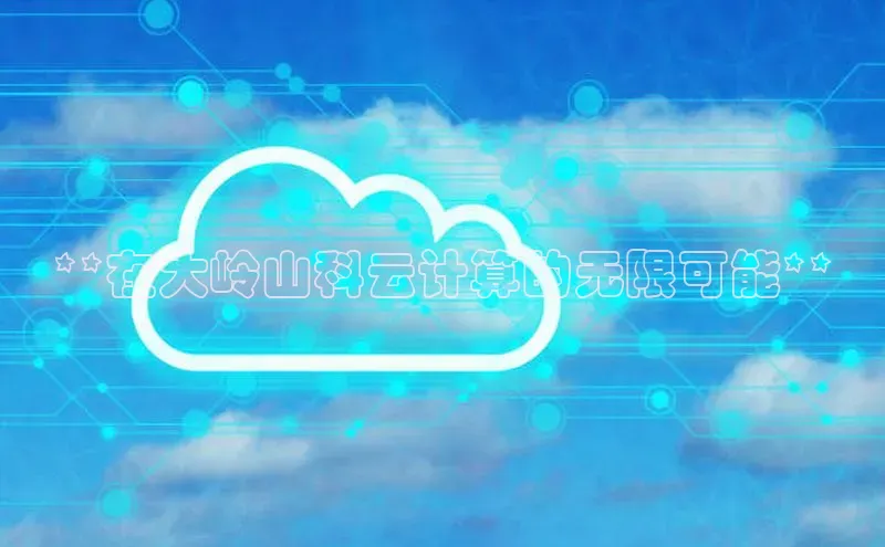 杏鑫注册地址百度智能门户**在大岭山科云计算的无限可能**