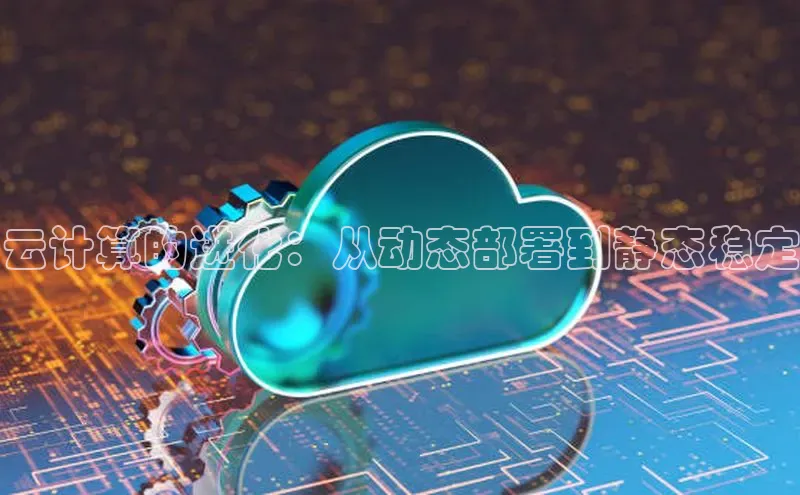 杏鑫平台注册登录百度网盘企业版云计算的进化：从动态部署到静态稳定