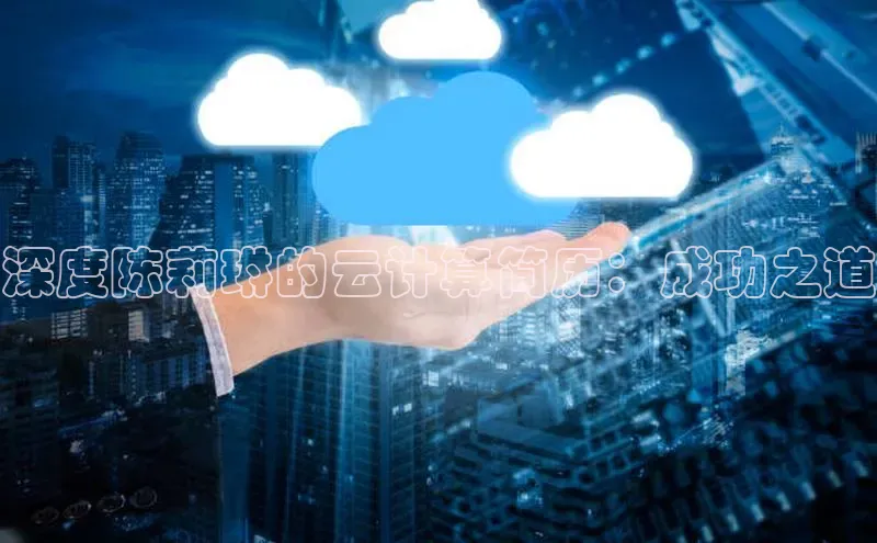 杏鑫注册平台官方网站云创智行深度陈莉琳的云计算简历：成功之道