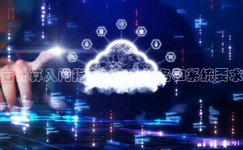 杏鑫平台开户百家号云计算入门指南：必备设备和系统要求