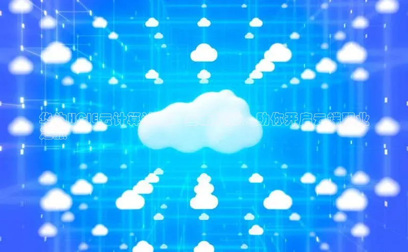 杏鑫平台手机登录入口小度商城华为HCIE云计算认证：全面指南，助你开启云端职业
之旅