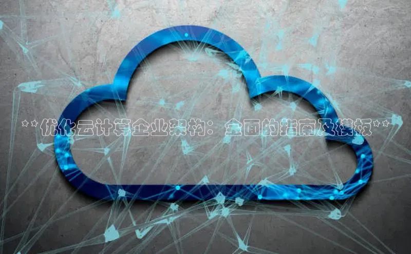 杏鑫注册开户百度众测**优化云计算企业架构：全面的指南及模板**