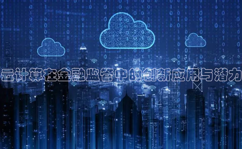 杏鑫平台登录地址极氪智能科技云计算在金融监管中的创新应用与潜力