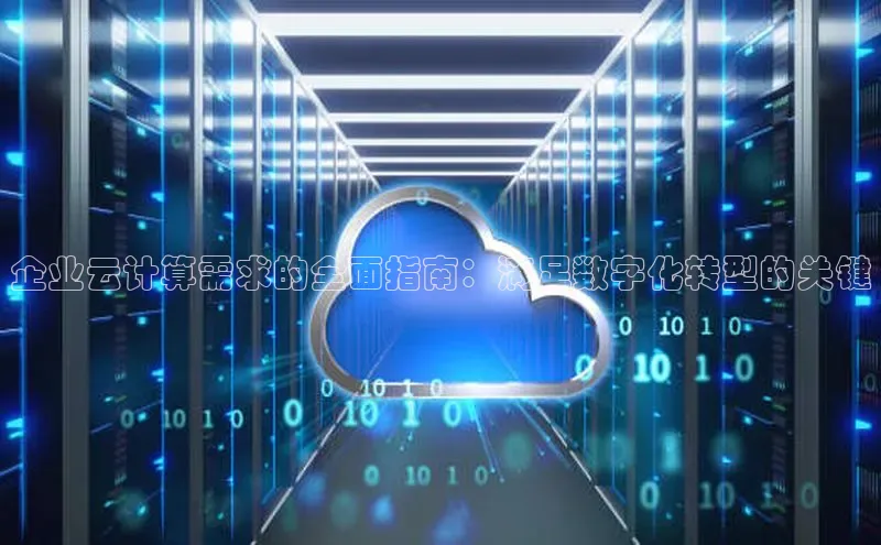 杏鑫平台注册入口哇咔哇咔文化企业云计算需求的全面指南：满足数字化转型的关键