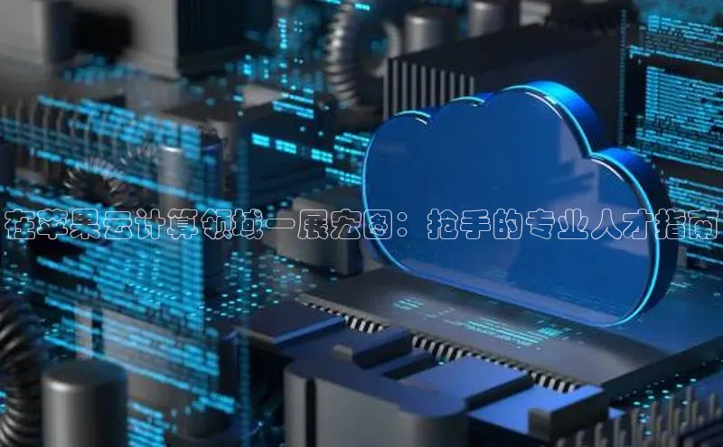 杏鑫彩票官网app雷柏科技在苹果云计算领域一展宏图：抢手的专业人才指南