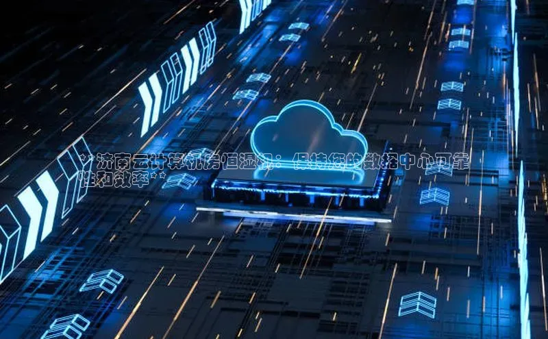 杏鑫平台注册官网阿里尔公司**济南云计算机房恒湿机：保持您的数据中心可靠
性和效率**