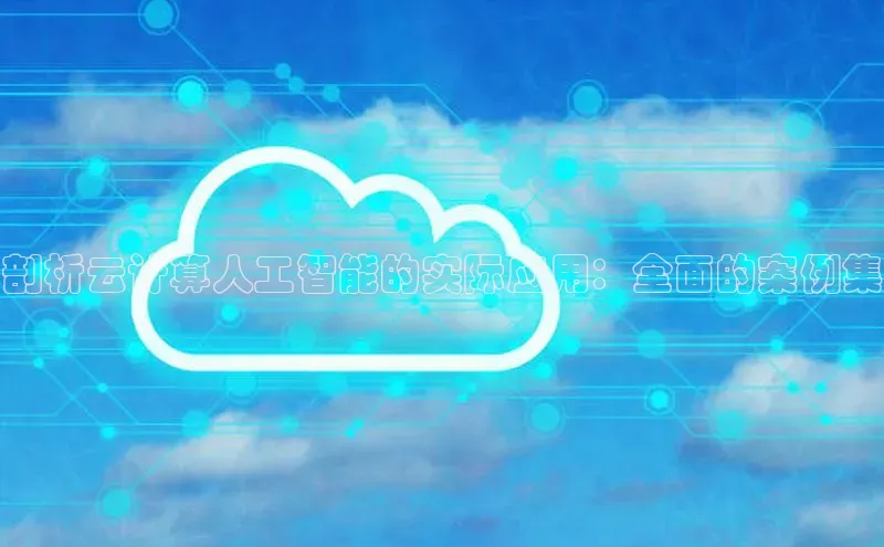 杏鑫平台开户58同城剖析云计算人工智能的实际应用：全面的案例集