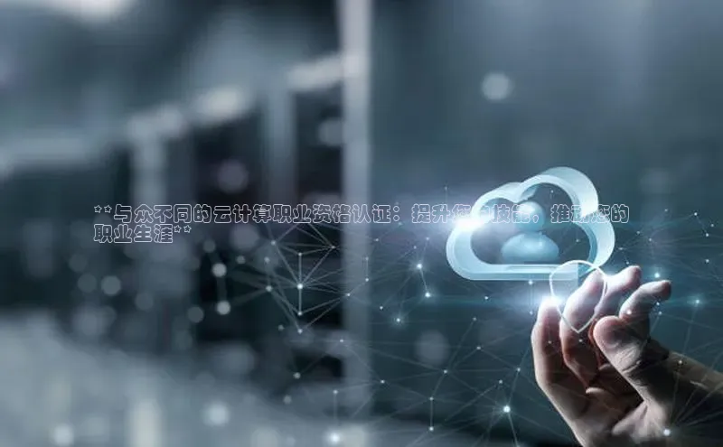 杏鑫平台开户猫眼**与众不同的云计算职业资格认证：提升您的技能，推动您的
职业生涯**