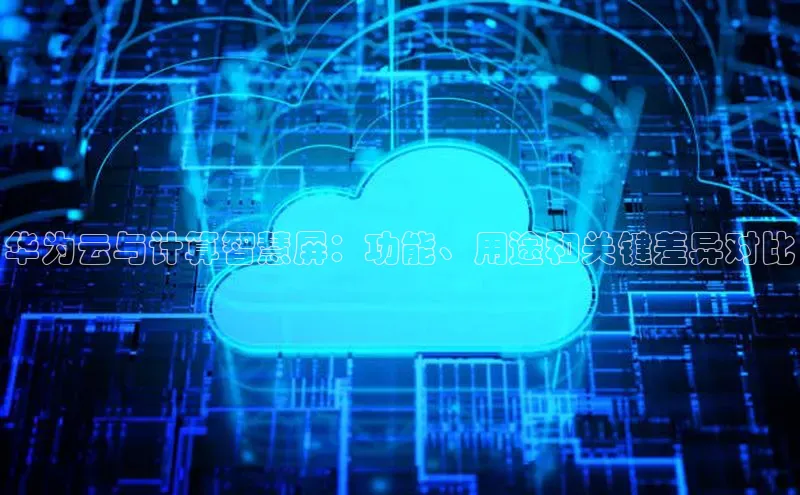 杏鑫平台开户百家号华为云与计算智慧屏：功能、用途和关键差异对比
