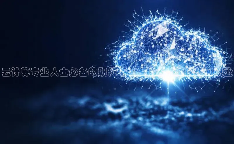 杏鑫注册登录代理巴美列捷福云计算专业人士必备的职位清单：技术领域的热门职业