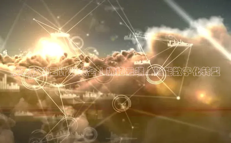 杏鑫新闻百度技术学院陕西移动云计算大会 | 拥抱云端，赋能数字化转型