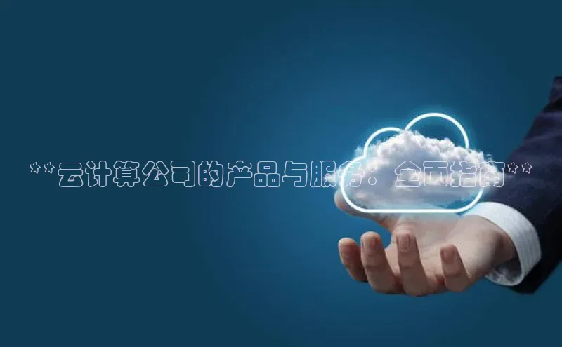 杏鑫彩票app官方下载路畅科技**云计算公司的产品与服务：全面指南**