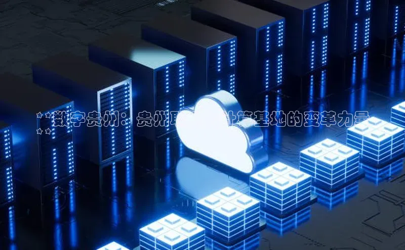 杏鑫新闻光魔科技**数字贵州：贵州联通云计算基地的变革力量
**