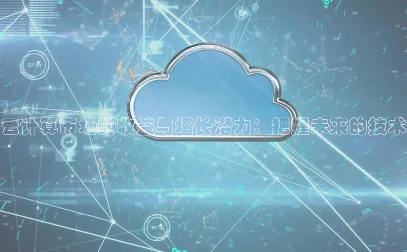 杏鑫注册平台官方网站ARGA公司云计算市场的收益与增长潜力：把握未来的技术