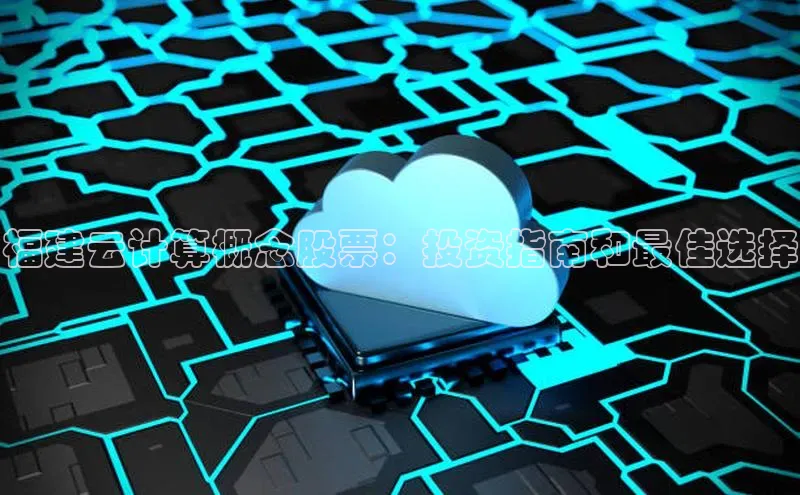 杏鑫注册登录地址百度游戏开放平台福建云计算概念股票：投资指南和最佳选择