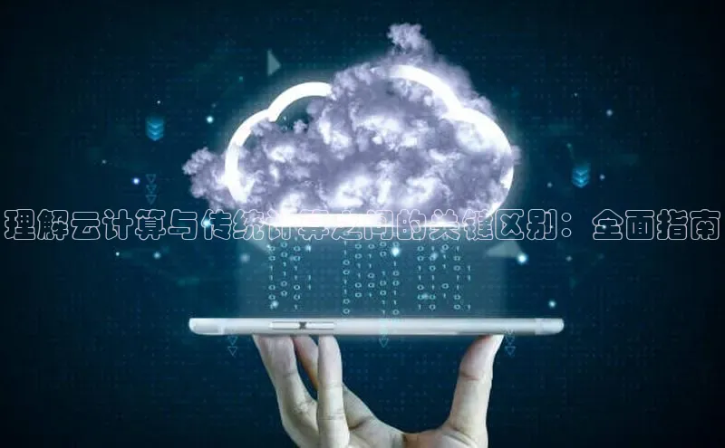 杏鑫登陆测速登录百度手机卫士理解云计算与传统计算之间的关键区别：全面指南