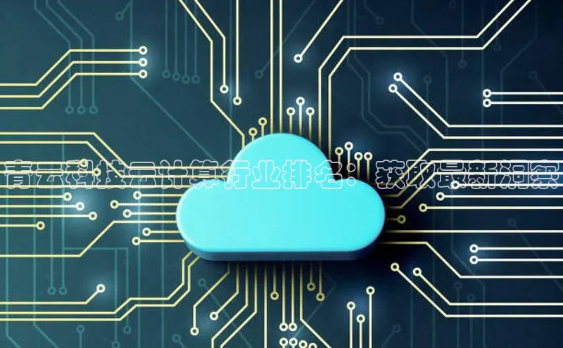 杏鑫彩票官网app百度大脑青云科技云计算行业排名：获取最新洞察